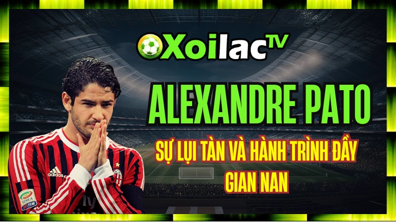 Alexandre Pato - Sự Lụi Tàn Và Hành Trình Đầy Gian Nan