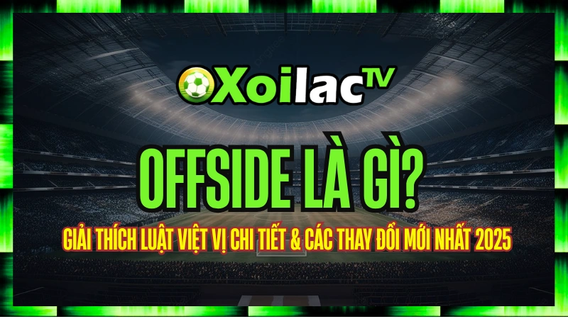 Offside Là Gì? Giải Thích Luật Việt Vị Chi Tiết & Các Thay Đổi Mới Nhất 2025